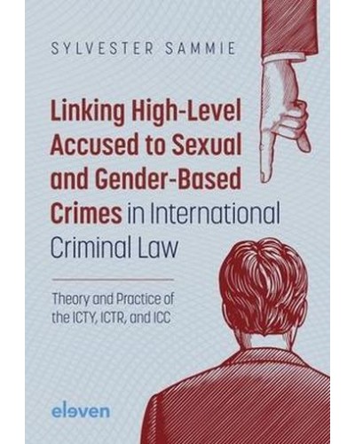 Linking High-Level Accused to Sexual and Gender-Based Crimes in International Criminal Law: Theory and Practice of the LCTY, LCTR, and ICC