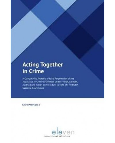 Acting Together in Crime: A Comparative Analysis of Joint Perpetration of and Assistance to Criminal Offences under French, German, Austrian and Italian Criminal Law in light of Five Dutch Supreme Court Cases