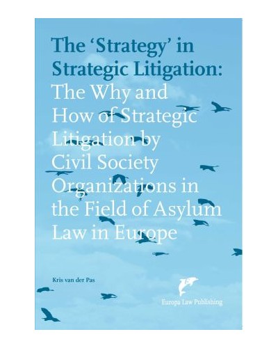 The ‘Strategy’ in Strategic Litigation: The Why and How of Strategic Litigation by Civil Society Organizations in the Field of Asylum Law in Europe