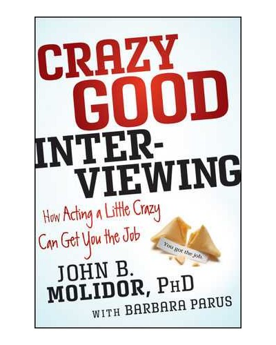 Crazy Good Interviewing: How Acting A Little Crazy Can Get You The Job