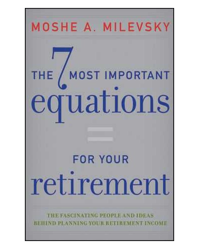 The 7 Most Important Equations for Your Retirement: The Fascinating People and Ideas Behind Planning Your Retirement Income