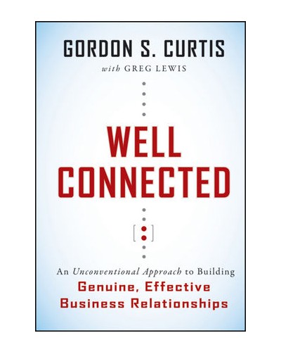 Well Connected: An Unconventional Approach to Building Genuine, Effective Business Relationships