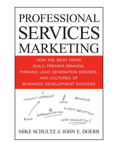 Professional Services Marketing: How the Best Firms Build Premier Brands, Thriving Lead Generation Engines, and Cultures of Business Development Success