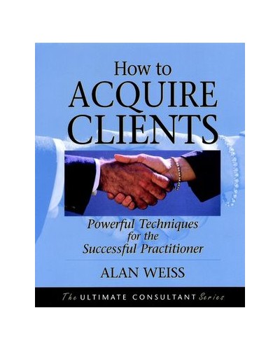 How to Acquire Clients: Powerful Techniques for the Successful Practitioner