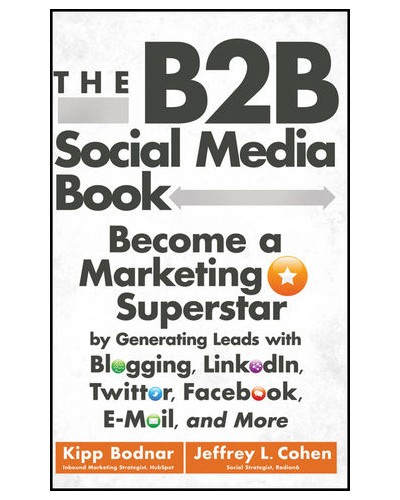 The B2B Social Media Book: Become a Marketing Superstar by Generating Leads with Blogging, LinkedIn, Twitter, Facebook, Email, and More