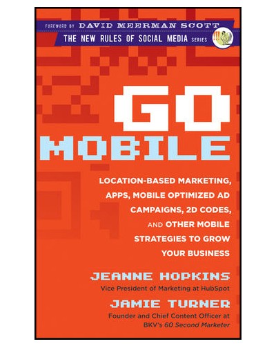 Go Mobile: Location-Based Marketing, Apps, Mobile Optimized Ad Campaigns, 2D Codes and Other Mobile 