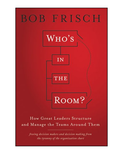 Who's in the Room: How Great Leaders Structure and Manage the Teams Around Them