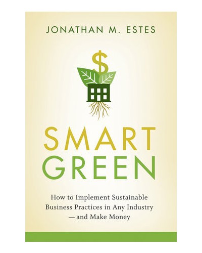 Smart Green: How to Implement Sustainable Business Practices in Any Industry - and Make Money 