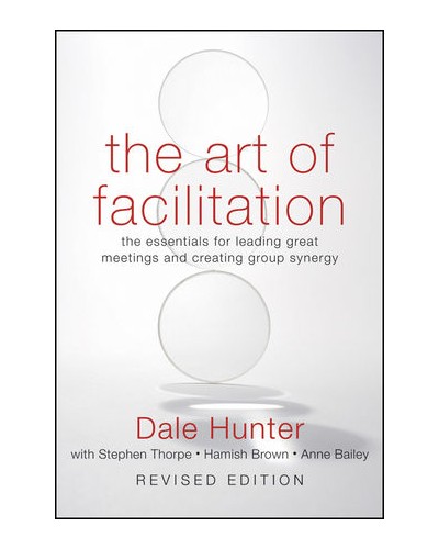 The Art of Facilitation: The Essentials for Leading Great Meetings and Creating Group Synergy, Revised Edition