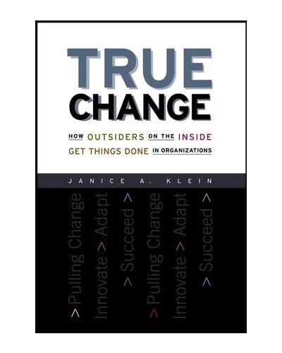 True Change: How Outsiders on the Inside Get Things Done in Organizations