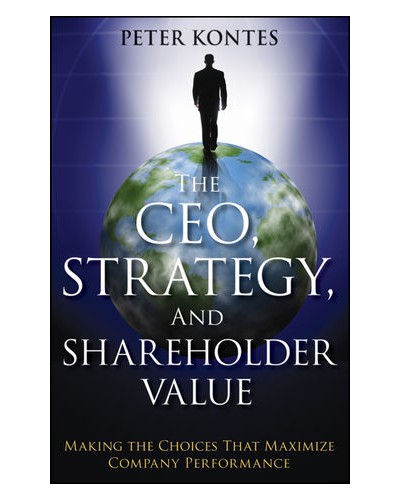 The CEO, Strategy, and Shareholder Value: Making the Choices That Maximize Company Performance