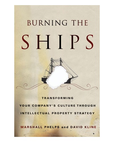 Burning the Ships: Transforming Your Company's Culture Through Intellectual Property Strategy