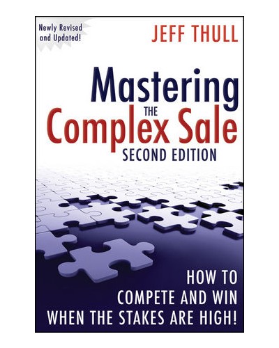 Mastering the Complex Sale: How to Compete and Win When the Stakes are High!, 2nd Edition
