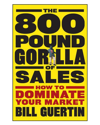 The 800-Pound Gorilla of Sales: How to Dominate Your Market 