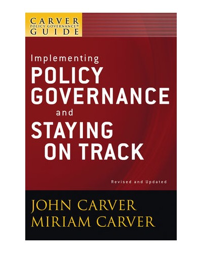 A Carver Policy Governance Guide, Volume 6, Implementing Policy Governance and Staying on Track, Revised and Updated 