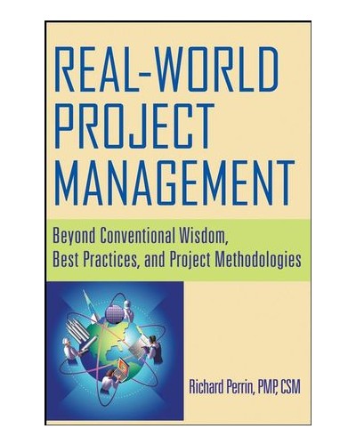 Real World Project Management: Beyond Conventional Wisdom, Best Practices and Project Methodologies