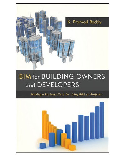 BIM for Building Owners and Developers: Making a Business Case for Using BIM on Projects