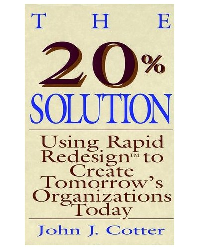 The 20% Solution: Using Rapid Redesign to Create Tomorrow's Organizations Today