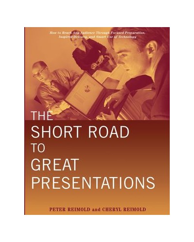 The Short Road to Great Presentations: How to Reach Any Audience Through Focused Preparation, Inspired Delivery, and Smart Use of Technology
