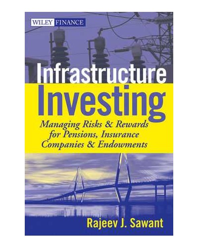 Infrastructure Investing: Managing Risks & Rewards for Pensions, Insurance Companies & Endowments