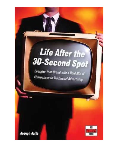 Life After the 30-Second Spot: Energize Your Brand With a Bold Mix of Alternatives to Traditional Advertising