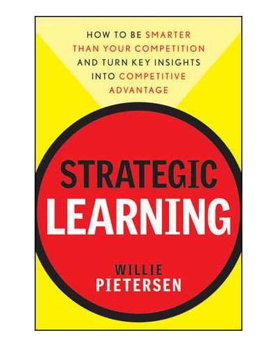 Strategic Learning: How to Be Smarter Than Your Competition and Turn Key Insights into Competitive Advantage