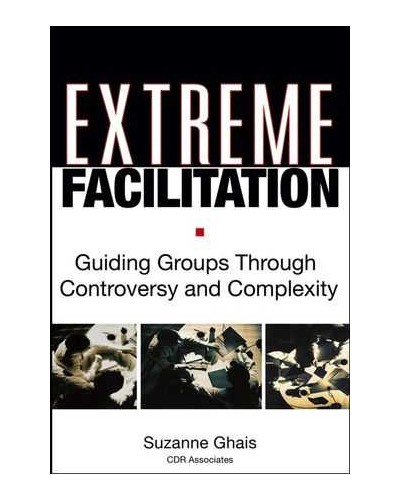 Extreme Facilitation: Guiding Groups Through Controversy and Complexity