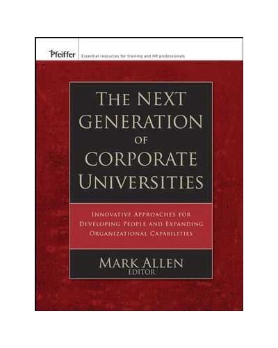 The Next Generation of Corporate Universities: Innovative Approaches for Developing People and Expanding Organizational Capabilities