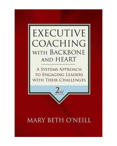 Executive Coaching with Backbone and Heart: A Systems Approach to Engaging Leaders with Their Challenges, 2nd Edition