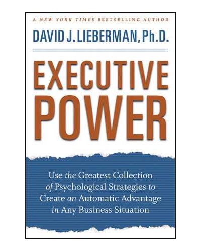 Executive Power: Use the Greatest Collection of Psychological Strategies to Create an Automatic Advantage in Any Business Situation