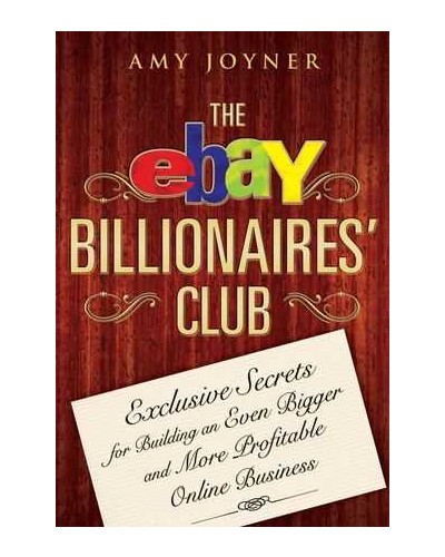 The eBay Billionaires' Club: Exclusive Secrets for Building an Even Bigger and More Profitable Online Business