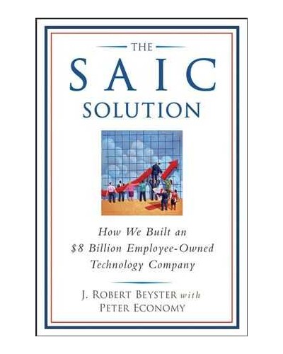 The SAIC Solution: How We Built an $8 Billion Employee-Owned Technology Company