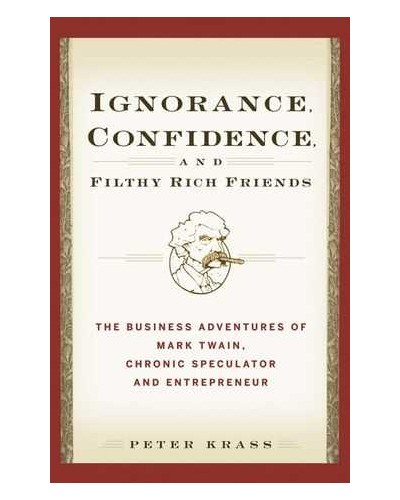 Ignorance, Confidence, and Filthy Rich Friends: The Business Adventures of Mark Twain, Chronic Speculator and Entrepreneur