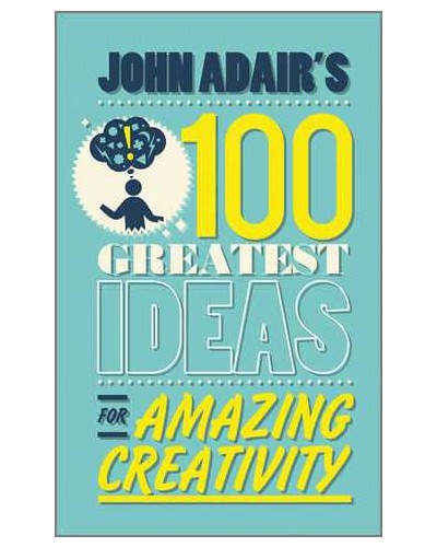 John Adair's 100 Greatest Ideas for Amazing Creativity
