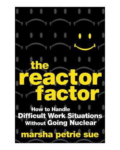 The Reactor Factor: How to Handle Difficult Work Situations Without Going Nuclear