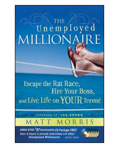 The Unemployed Millionaire: Escape the Rat Race, Fire Your Boss and Live Life on YOUR Terms!