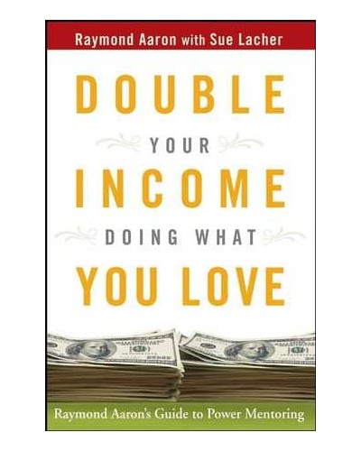 Double Your Income Doing What You Love: Raymond Aaron's Guide to Power Mentoring