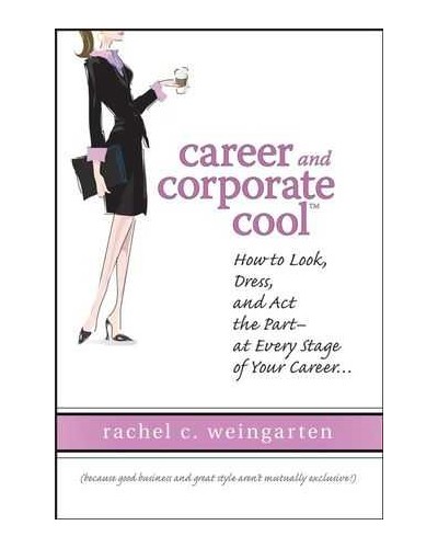 Career and Corporate Cool: How to Look, Dress, and Act the Part -- At Every Stage in Your Career...