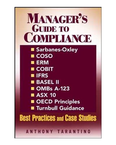 Manager's Guide to Compliance: Sarbanes-Oxley, COSO, ERM, COBIT, IFRS, BASEL II, OMB's A-123, ASX 10, OECD Principles, Turnbull Guidance, Best Practices, and Case Studies 