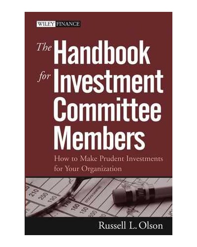 The Handbook for Investment Committee Members: How to Make Prudent Investments for Your Organization