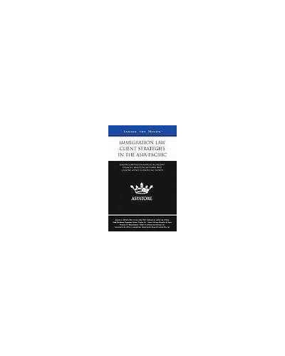 Immigration Law Client Strategies in the Asia-Pacific: Leading Lawyers on Navigating Recent Changes, Analyzing Key Laws, and Looking Ahead to Emerging Trends (Inside the Minds) 