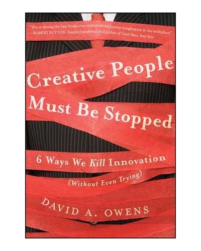Creative People Must Be Stopped: 6 Ways We Kill Innovation (Without Even Trying)