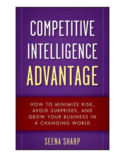 Competitive Intelligence Advantage: How to Minimize Risk, Avoid Surprises, and Grow Your Business in a Changing World