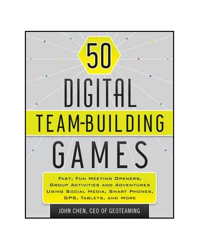 50 Digital Team Building Games: Fast, Fun Meeting Openers, Group Activities and Adventures using Social Media, Smart Phones, GPS, Tablets, and More