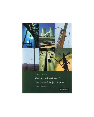 The Law and Business of International Project Finance: A Resource for Governments, Sponsors, Lawyers, and Project Participants 3rd Edition