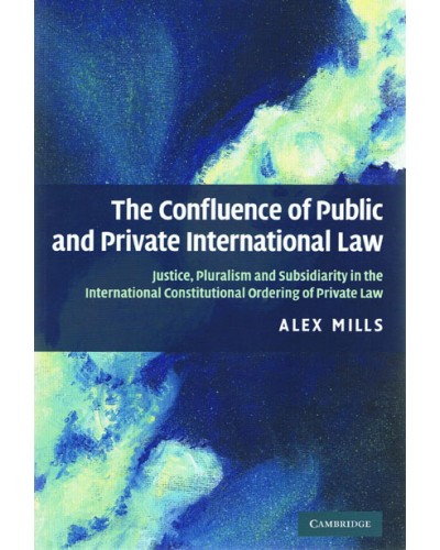 The Confluence of Public and Private International Law: Justice, Pluralism and Subsidiarity in the International Constitutional Ordering of Private Law 