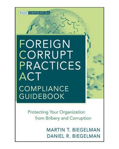 Foreign Corrupt Practices Act Compliance Guidebook: Protecting Your Organization from Bribery and Corruption