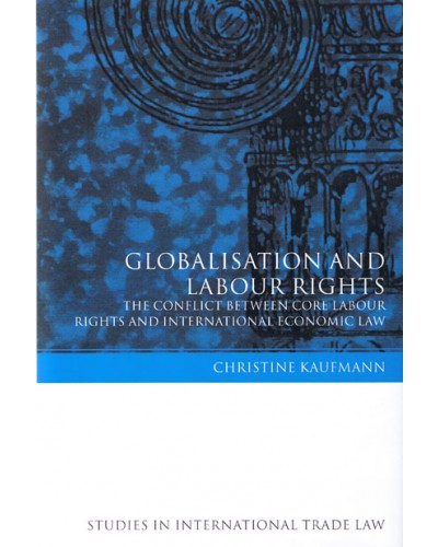 Globalisation and Labour Rights: The Conflict Between Core Labour Rights and International Economic Law 