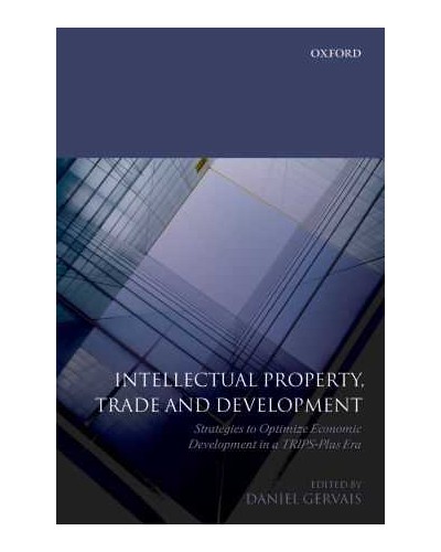 Intellectual Property, Trade and Development: Strategies to Optimize Economic Development in a TRIPS Plus Era 