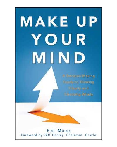Make Up Your Mind: A Decision Making Guide to Thinking Clearly and Choosing Wisely